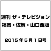 週刊 ザ・テレビジョン 福岡・佐賀・山口西版 2015年 5/1号 [雑誌]