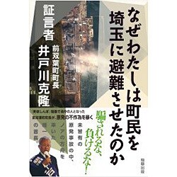 なぜわたしは町民を埼玉に避難させたのか―証言者前双葉町町長井戸川克隆 [単行本]