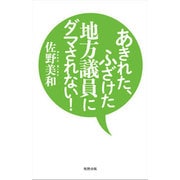 あきれた、ふざけた地方議員にダマされない! [単行本]