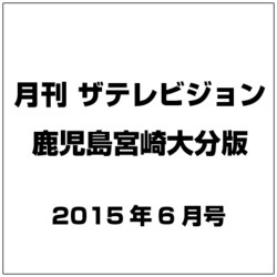 月刊 ザテレビジョン 鹿児島宮崎大分版 2015年 06月号 [雑誌]