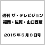 週刊 ザ・テレビジョン 福岡・佐賀・山口西版 2015年 5／8号 [雑誌]