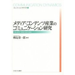 メディア・コンテンツ産業のコミュニケーション研究―同業者間の情報共有のために(コミュニケーション・ダイナミクス〈3〉) [全集叢書]