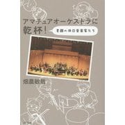 アマチュアオーケストラに乾杯!―素顔の休日音楽家たち [単行本]