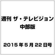 週刊 ザ・テレビジョン 中部版 2015年 5/22号 [雑誌]