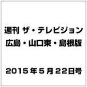 週刊 ザ・テレビジョン 広島・山口東・島根版 2015年 5/22号 [雑誌]