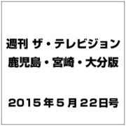 週刊 ザ・テレビジョン 鹿児島・宮崎・大分版 2015年 5/22号 [雑誌]