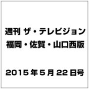 週刊 ザ・テレビジョン 福岡・佐賀・山口西版 2015年 5/22号 [雑誌]