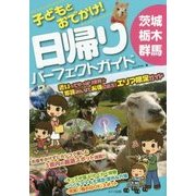 子どもとお出かけ!茨城・栃木・群馬 日帰りパーフェクトガイド [単行本]