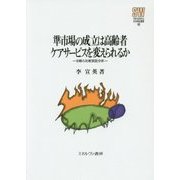 準市場の成立は高齢者ケアサービスを変えられるか―日韓の比較実証分析(MINERVA社会福祉叢書〈48〉) [全集叢書]