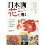 日本画 花を描く―写生/下図づくり/地塗り/転写/骨描き/隈取り/彩色 花それぞれの特徴の捉え方・構図から、各種の技法を徹底解説 [単行本]