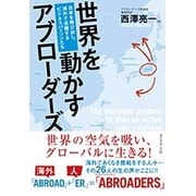 世界を動かすアブローダーズ―日本を飛び出し、海外で活躍するビジネスパーソンたち [単行本]