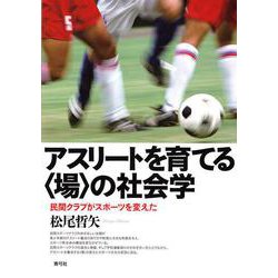 アスリートを育てる"場"の社会学―民間クラブがスポーツを変えた [単行本]