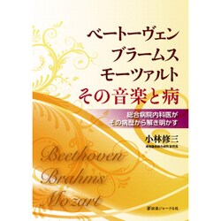 ベートーヴェン・ブラームス・モーツァルトその音楽と病―総合病院内科医がその病歴から解き明かす [単行本]