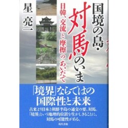 国境の島・対馬のいま―日韓、交流と摩擦のあいだで [単行本]