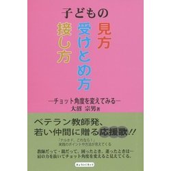 子どもの見方・受けとめ方・接し方―チョット角度を変えてみる [単行本]