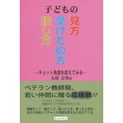 子どもの見方・受けとめ方・接し方―チョット角度を変えてみる [単行本]