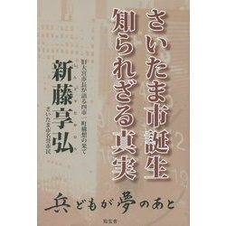 さいたま市誕生 知られざる真実―旧大宮市長が語る四市一町構想の果て 兵どもが夢のあと [単行本]