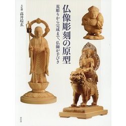 仏像彫刻の原型―荒彫りから完成まで、仏師が手びき [単行本]