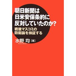 朝日新聞は日米安保条約に反対していたのか?―戦後マスコミの防衛論を検証する [単行本]
