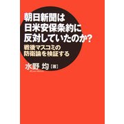 朝日新聞は日米安保条約に反対していたのか?―戦後マスコミの防衛論を検証する [単行本]