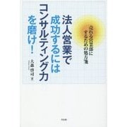 法人営業で成功するにはコンサルティング力を磨け!―売れる営業部にするための処方箋 [単行本]