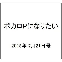 ボカロPになりたい 2015年 7/21号 vol.22 [雑誌]