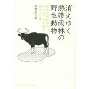 消えゆく熱帯雨林の野生動物―絶滅危惧動物の知られざる生態と保全への道(DOJIN選書) [全集叢書]