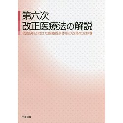 第六次改正医療法の解説―2025年に向けた医療提供体制の改革の全体像 [単行本]