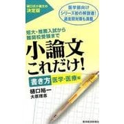 小論文これだけ! 書き方医学・医療編－短大・推薦入試から難関校受験まで [単行本]