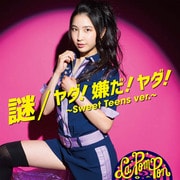 謎/ヤダ!嫌だ!ヤダ!~Sweet Teens ver.~
