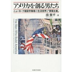 アメリカを創る男たち―ニューヨーク建設労働者の生活世界と「愛国主義」 [単行本]