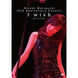 HIROKO MORIGUCHI 30th Anniversary Concert I wish~君がいるこの-