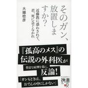 そのガン、放置しますか?―近藤教に惑わされて、君、死に急ぐなかれ(ディスカヴァー携書) [新書]