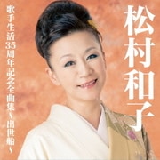 松村和子歌手生活35周年記念全曲集～出世船～