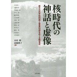核時代の神話と虚像―原子力の平和利用と軍事利用をめぐる戦後史 [単行本]