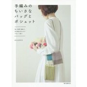 手編みのちいさなバッグとポシェット―短い時間で編めて、色の組み合わせでかわいく遊ぶ [単行本]