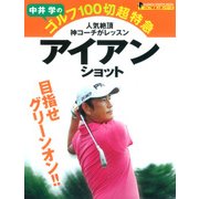 中井学のゴルフ100切超特急|アイアンショット－人気絶頂神コーチがレッスン 目指せグリーンオン!!（GAKKEN SPORTS MOOK ゴルフ驚速上達シリーズ） [ムックその他]