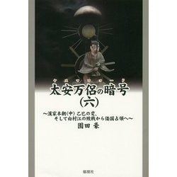 太安万侶の暗号(ヤスマロコード)〈6〉―漢家本朝(中)乙巳の変、そして白村江の敗戦から倭国占領へ [単行本]