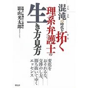 混沌の時代を拓く理系弁護士の生き方・見方―変化をおそれるな、交渉のし方、勝ち抜いてゆくエッセンス [単行本]