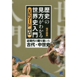歴史の見方がわかる世界史入門 エピソードゼロ―近現代の礎を築いた古代・中世史 [単行本]