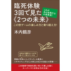 これがあの世飛行士の真骨頂!臨死体験3回で見た"2つの未来"―この世ゲームの楽しみ方と乗り超え方! [単行本]