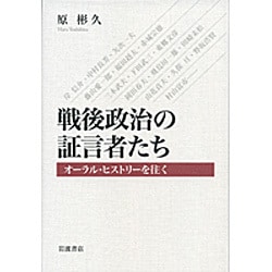 戦後政治の証言者たち－オーラル・ヒストリーを往く [単行本]