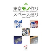 東京モノ作りスペース巡り－デジタルファブを活用して、先端モノ作りを楽しもう! [単行本]