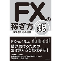FXの稼ぎ方　成功者たちの流儀　銀－FXで稼ぐ13人の儲け続けるための生き残り方と鉄板手法！ [単行本]