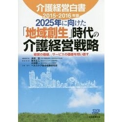 介護経営白書〈2015-2016年版〉2025年に向けた「地域創生」時代の介護経営戦略―経営の価値、サービスの価値を問い直す [単行本]