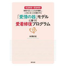 「愛情の器」モデルに基づく愛着修復プログラム―発達障害・愛着障害 現場で正しくこどもを理解し、こどもに合った支援をする [単行本]