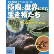 極限の世界にすむ生き物たち―一番すごいのは誰?極寒、乾燥、高圧を生き抜く驚きの能力!(子供の科学★サイエンスブックス) [全集叢書]
