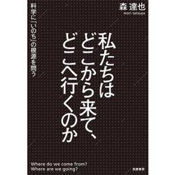 私たちはどこから来て、どこへ行くのか―科学に「いのち」の根源を問う [単行本]