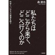私たちはどこから来て、どこへ行くのか―科学に「いのち」の根源を問う [単行本]