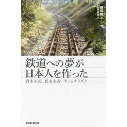 鉄道への夢が日本人を作った―資本主義・民主主義・ナショナリズム(朝日選書) [全集叢書]